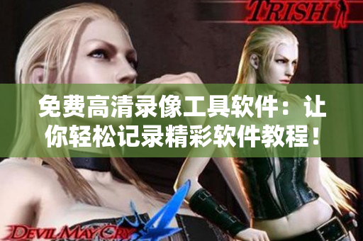 免費(fèi)高清錄像工具軟件：讓你輕松記錄精彩軟件教程！