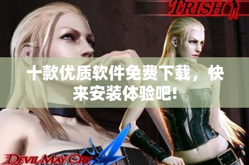 十款優(yōu)質(zhì)軟件免費(fèi)下載，快來安裝體驗(yàn)吧!