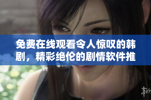 免費(fèi)在線觀看令人驚嘆的韓劇，精彩絕倫的劇情軟件推薦