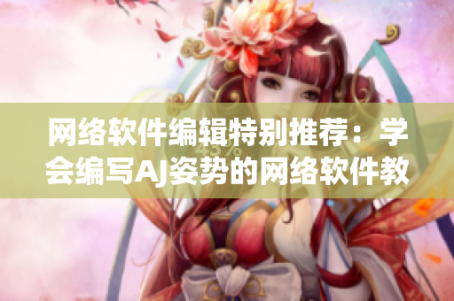 網(wǎng)絡(luò)軟件編輯特別推薦：學(xué)會(huì)編寫AJ姿勢(shì)的網(wǎng)絡(luò)軟件教程！