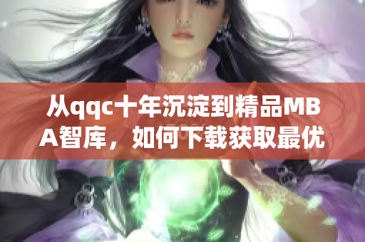 從qqc十年沉淀到精品MBA智庫，如何下載獲取最優(yōu)網絡軟件相關文章