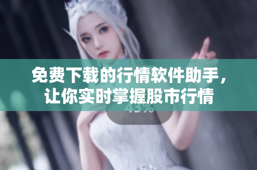 免費(fèi)下載的行情軟件助手，讓你實(shí)時(shí)掌握股市行情