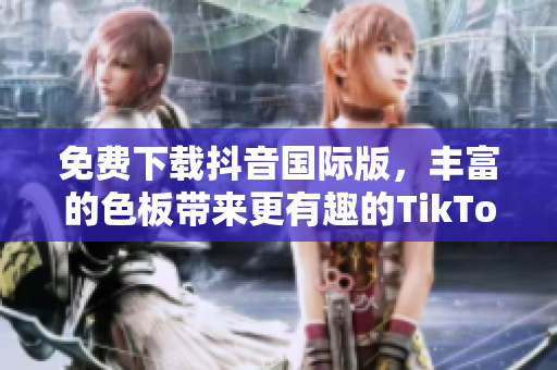 免費(fèi)下載抖音國際版，豐富的色板帶來更有趣的TikTok體驗！