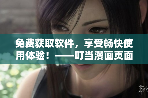 免費(fèi)獲取軟件，享受暢快使用體驗(yàn)！——叮當(dāng)漫畫頁面入口