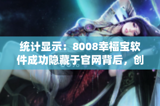 統(tǒng)計顯示：8008幸福寶軟件成功隱藏于官網背后，創(chuàng)造新紀錄