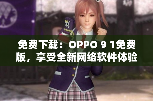 免費下載：OPPO 9 1免費版，享受全新網(wǎng)絡(luò)軟件體驗！