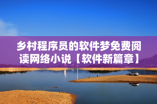 鄉(xiāng)村程序員的軟件夢(mèng)免費(fèi)閱讀網(wǎng)絡(luò)小說(shuō)【軟件新篇章】