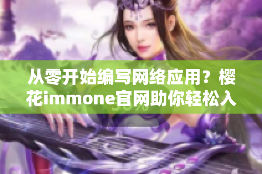 從零開始編寫網(wǎng)絡應用？櫻花immone官網(wǎng)助你輕松入手