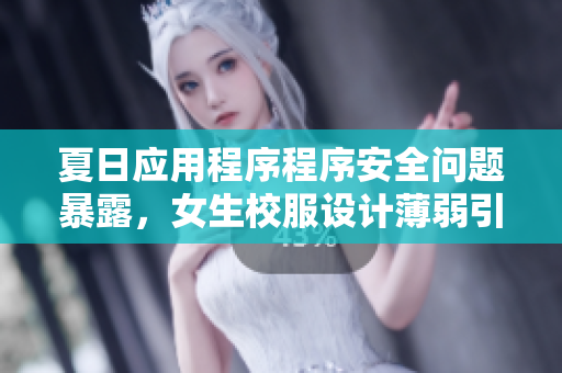 夏日應(yīng)用程序程序安全問題暴露，女生校服設(shè)計薄弱引發(fā)隱私泄露風(fēng)險