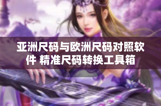 亞洲尺碼與歐洲尺碼對照軟件 精準尺碼轉換工具箱