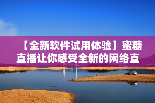 【全新軟件試用體驗(yàn)】蜜糖直播讓你感受全新的網(wǎng)絡(luò)直播方式！