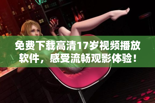免費(fèi)下載高清17歲視頻播放軟件，感受流暢觀影體驗(yàn)！