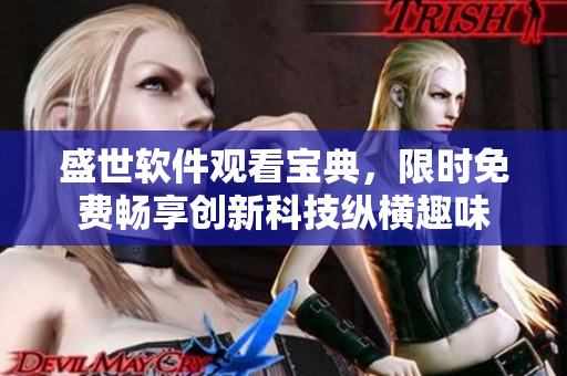 盛世軟件觀看寶典，限時(shí)免費(fèi)暢享創(chuàng)新科技縱橫趣味