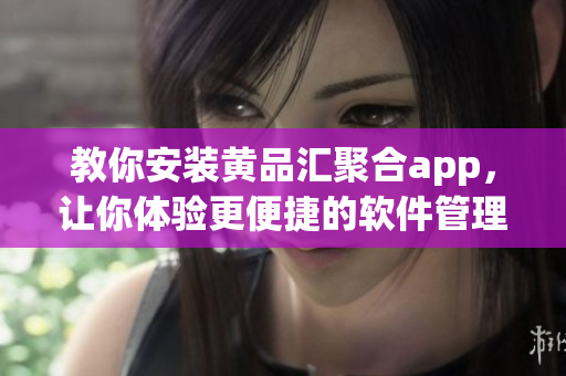 教你安裝黃品匯聚合app，讓你體驗更便捷的軟件管理