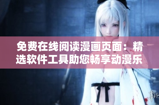 免費(fèi)在線(xiàn)閱讀漫畫(huà)頁(yè)面：精選軟件工具助您暢享動(dòng)漫樂(lè)趣