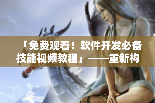 「免費(fèi)觀看！軟件開發(fā)必備技能視頻教程」——重新構(gòu)建你的軟件知識(shí)體系