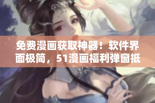 免費(fèi)漫畫(huà)獲取神器！軟件界面極簡(jiǎn)，51漫畫(huà)福利彈窗抵達(dá)極速零阻力！