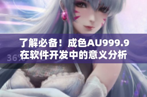 了解必備！成色AU999.9在軟件開發(fā)中的意義分析