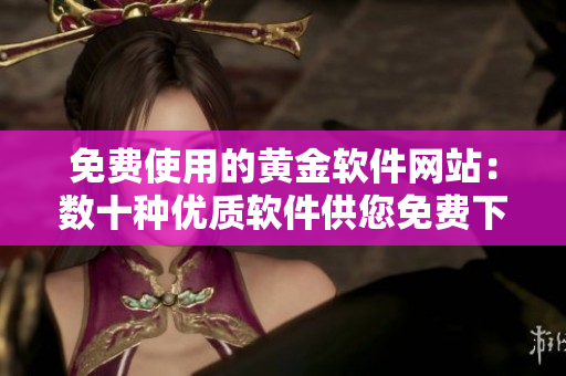 免費使用的黃金軟件網(wǎng)站：數(shù)十種優(yōu)質(zhì)軟件供您免費下載！