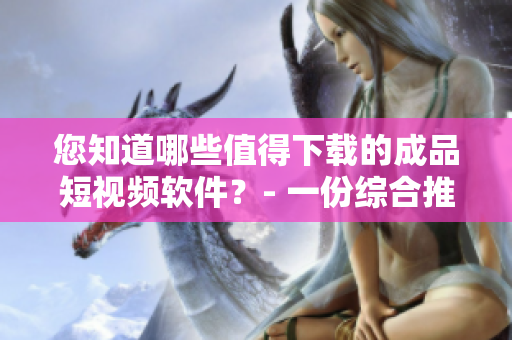 您知道哪些值得下載的成品短視頻軟件？- 一份綜合推薦列表