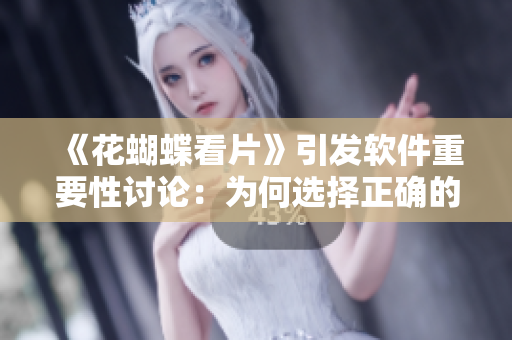 《花蝴蝶看片》引發(fā)軟件重要性討論：為何選擇正確的軟件至關(guān)重要？