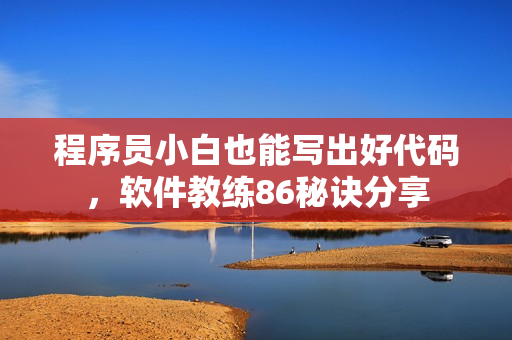 程序員小白也能寫出好代碼，軟件教練86秘訣分享