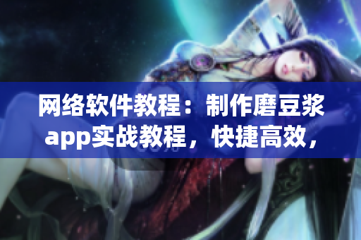 網(wǎng)絡(luò)軟件教程：制作磨豆?jié){app實(shí)戰(zhàn)教程，快捷高效，輕松掌握