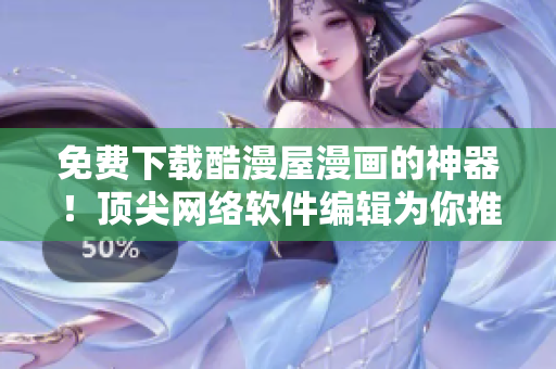 免費下載酷漫屋漫畫的神器！頂尖網(wǎng)絡(luò)軟件編輯為你推薦