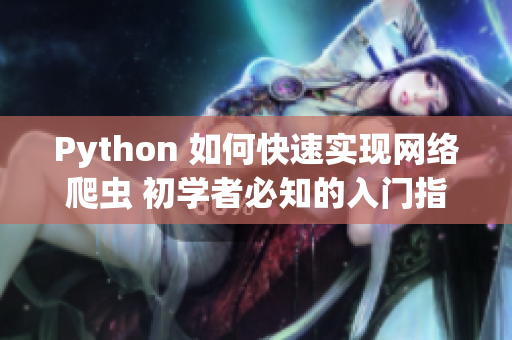 Python 如何快速實現(xiàn)網(wǎng)絡(luò)爬蟲 初學(xué)者必知的入門指南