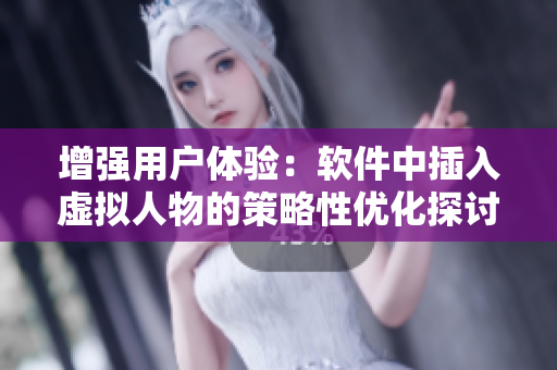 增強用戶體驗：軟件中插入虛擬人物的策略性優(yōu)化探討