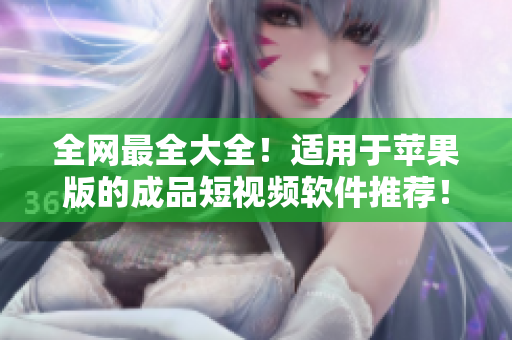 全網(wǎng)最全大全！適用于蘋果版的成品短視頻軟件推薦！