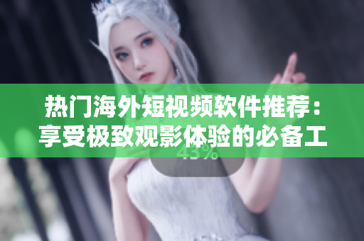 熱門海外短視頻軟件推薦：享受極致觀影體驗(yàn)的必備工具！