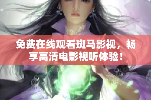 免費(fèi)在線觀看斑馬影視，暢享高清電影視聽(tīng)體驗(yàn)！