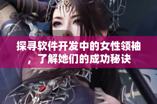 探尋軟件開發(fā)中的女性領(lǐng)袖，了解她們的成功秘訣