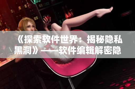 《探索軟件世界：揭秘隱私黑洞》——軟件編輯解密隱私泄露的危機