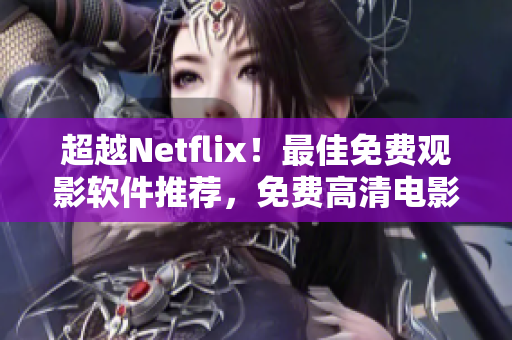 超越Netflix！最佳免費觀影軟件推薦，免費高清電影全網搜索！