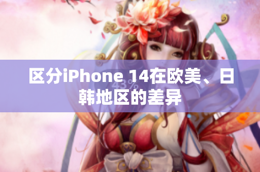 區(qū)分iPhone 14在歐美、日韓地區(qū)的差異