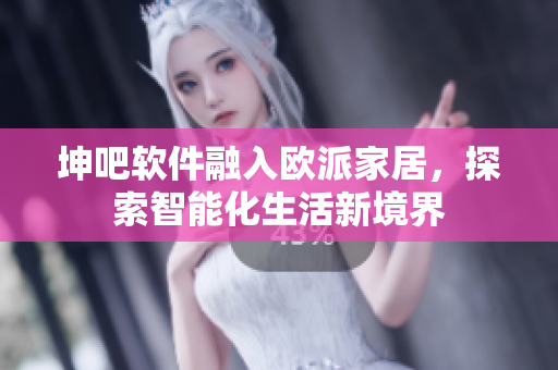坤吧軟件融入歐派家居，探索智能化生活新境界