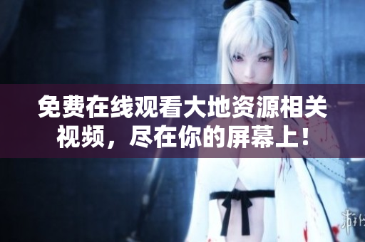 免費(fèi)在線觀看大地資源相關(guān)視頻，盡在你的屏幕上！
