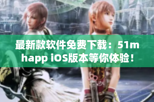 最新款軟件免費(fèi)下載：51mhapp iOS版本等你體驗(yàn)！