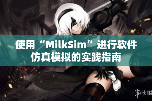 使用“MilkSim”進(jìn)行軟件仿真模擬的實踐指南