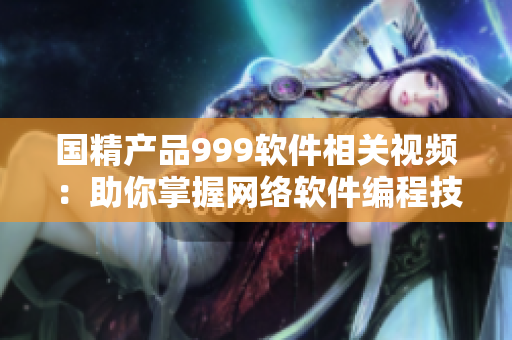 國精產(chǎn)品999軟件相關(guān)視頻：助你掌握網(wǎng)絡(luò)軟件編程技巧