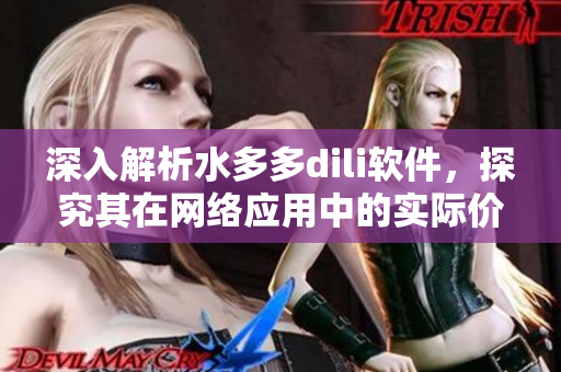 深入解析水多多dili軟件，探究其在網(wǎng)絡(luò)應(yīng)用中的實(shí)際價(jià)值