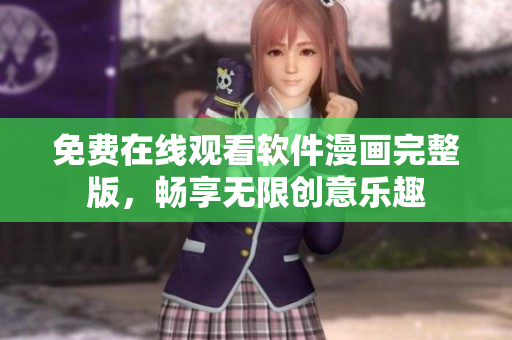免費(fèi)在線觀看軟件漫畫(huà)完整版，暢享無(wú)限創(chuàng)意樂(lè)趣