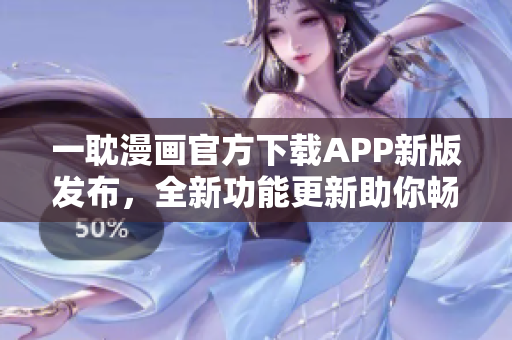 一耽漫畫官方下載APP新版發(fā)布，全新功能更新助你暢享漫畫樂趣