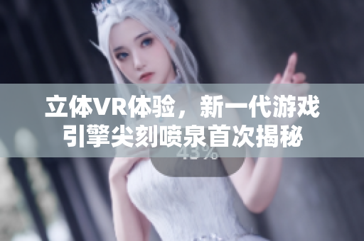 立體VR體驗，新一代游戲引擎尖刻噴泉首次揭秘