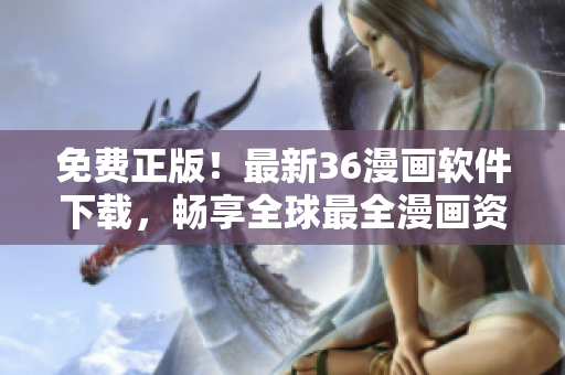 免費(fèi)正版！最新36漫畫(huà)軟件下載，暢享全球最全漫畫(huà)資源