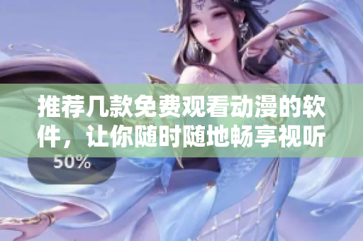推薦幾款免費(fèi)觀看動(dòng)漫的軟件，讓你隨時(shí)隨地暢享視聽樂趣！