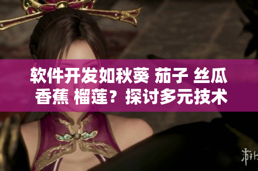 軟件開發(fā)如秋葵 茄子 絲瓜 香蕉 榴蓮？探討多元技術(shù)之美