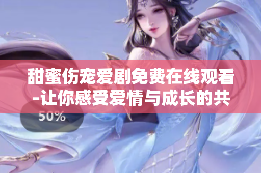 甜蜜傷寵愛(ài)劇免費(fèi)在線觀看-讓你感受愛(ài)情與成長(zhǎng)的共同味道